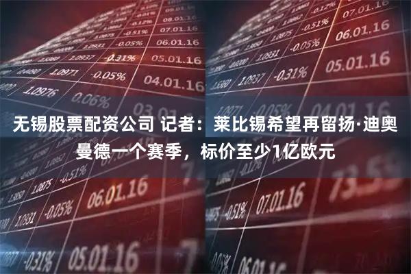 无锡股票配资公司 记者:莱比锡希望再留扬·迪奥曼德一个赛季,标价至少1亿欧元