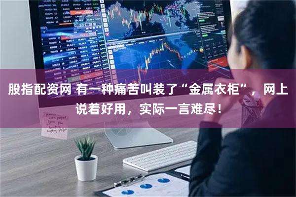 股指配资网 有一种痛苦叫装了“金属衣柜”，网上说着好用，实际一言难尽！