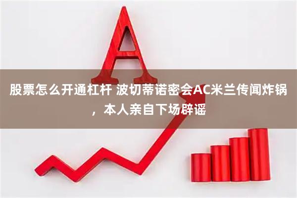 股票怎么开通杠杆 波切蒂诺密会AC米兰传闻炸锅，本人亲自下场辟谣