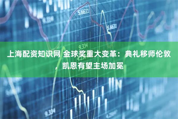 上海配资知识网 金球奖重大变革：典礼移师伦敦，凯恩有望主场加冕