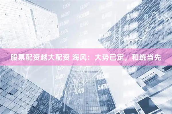 股票配资越大配资 海风:大势已定,和统当先