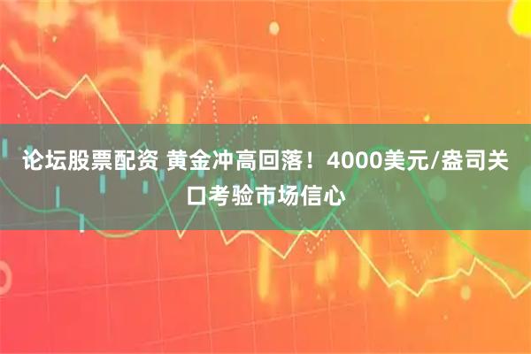 论坛股票配资 黄金冲高回落!4000美元/盎司关口考验市场信心